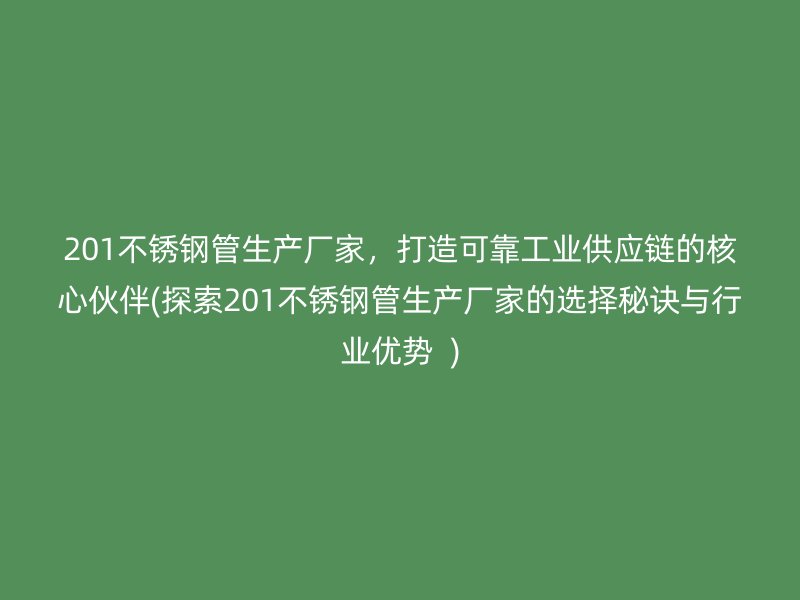 201不銹鋼管生產(chǎn)廠家，打造可靠工業(yè)供應(yīng)鏈的核心伙伴(探索201不銹鋼管生產(chǎn)廠家的選擇秘訣與行業(yè)優(yōu)勢(shì)  )
