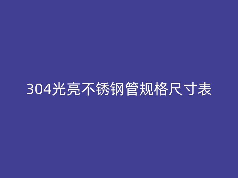 304光亮不銹鋼管規(guī)格尺寸表