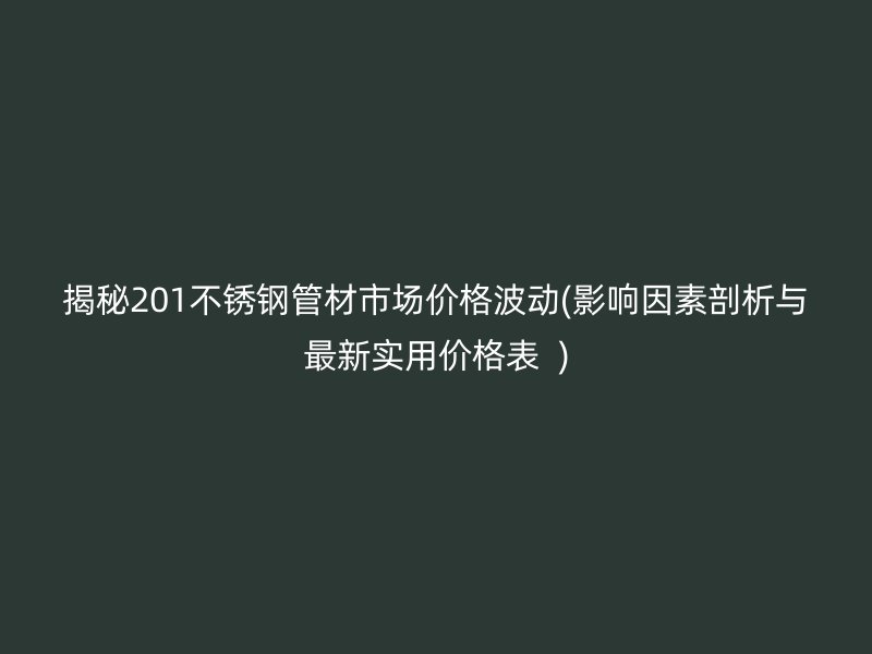 揭秘201不銹鋼管材市場價格波動(影響因素剖析與最新實用價格表  )
