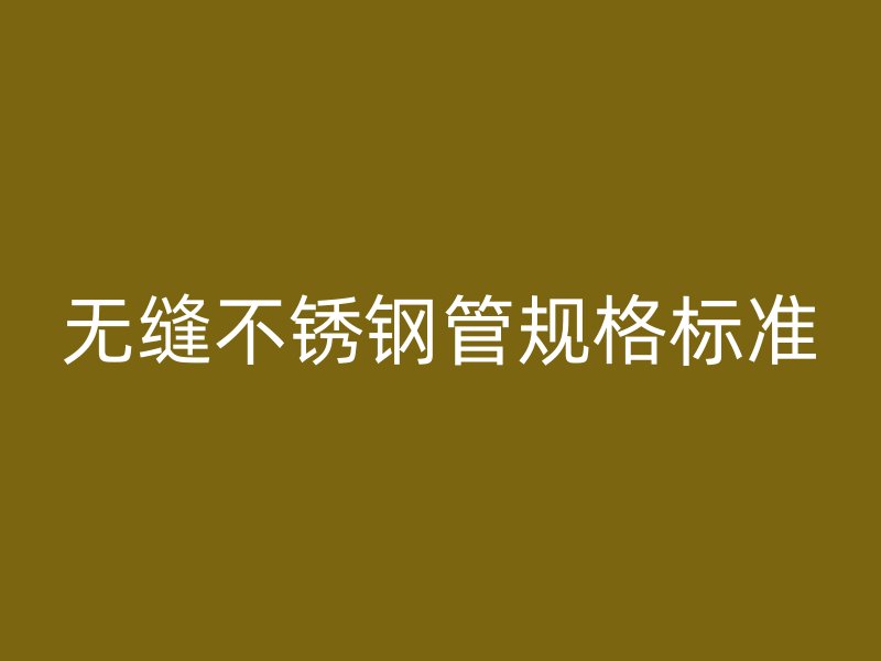 無(wú)縫不銹鋼管規(guī)格標(biāo)準(zhǔn)