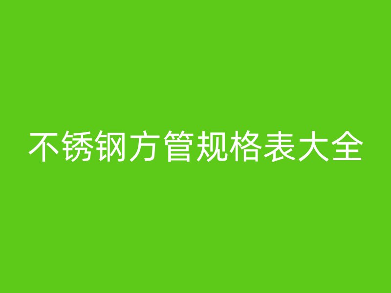 不銹鋼方管規(guī)格表大全