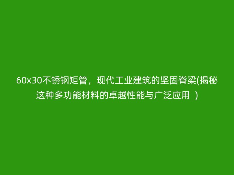 60x30不銹鋼矩管，現(xiàn)代工業(yè)建筑的堅(jiān)固脊梁(揭秘這種多功能材料的卓越性能與廣泛應(yīng)用  )
