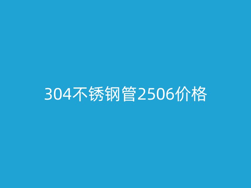 304不銹鋼管2506價(jià)格
