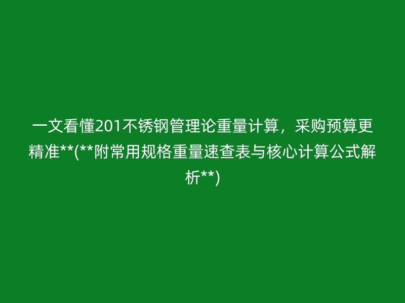 一文看懂201不銹鋼管理論重量計(jì)算，采購(gòu)預(yù)算更精準(zhǔn)**(**附常用規(guī)格重量速查表與核心計(jì)算公式解析**)