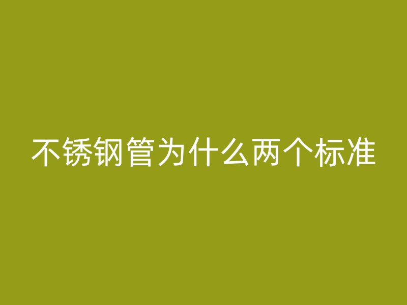 不銹鋼管為什么兩個(gè)標(biāo)準(zhǔn)