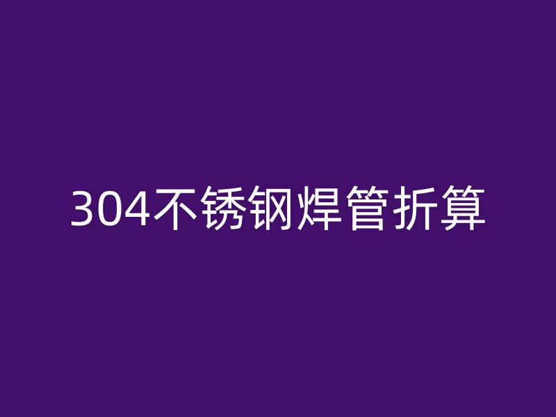 304不銹鋼焊管折算
