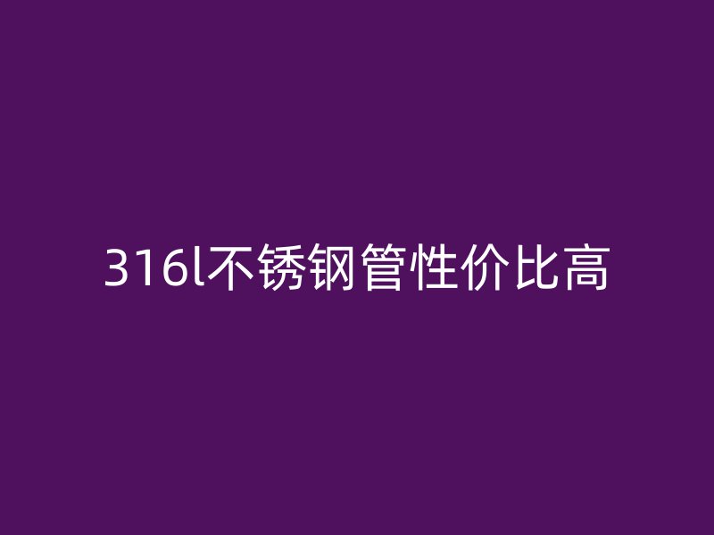 316l不銹鋼管性價(jià)比高