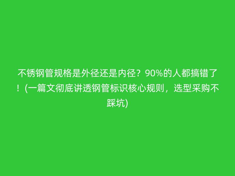 不銹鋼管規(guī)格是外徑還是內(nèi)徑？90%的人都搞錯(cuò)了！(一篇文徹底講透鋼管標(biāo)識(shí)核心規(guī)則，選型采購不踩坑)