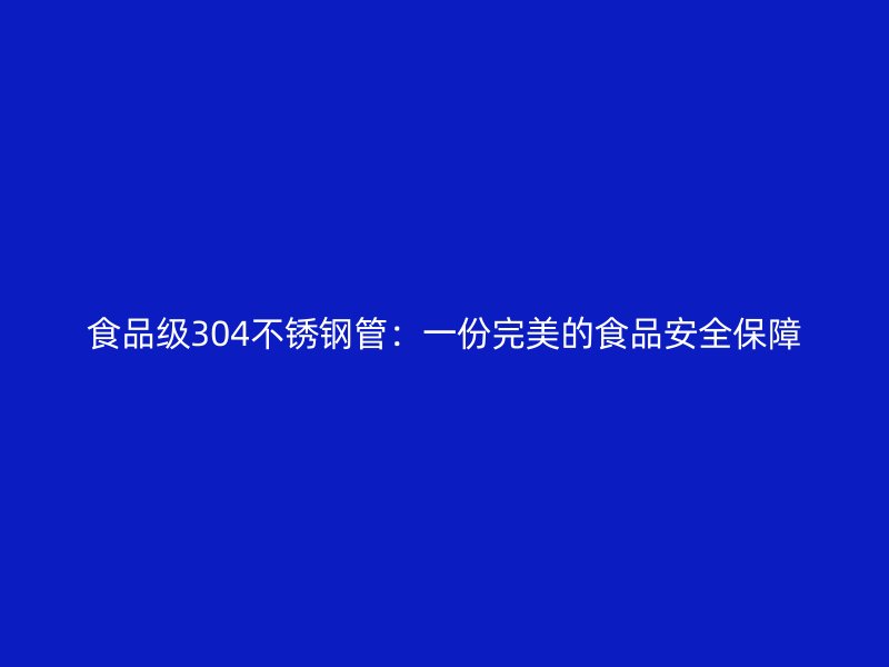 食品級304不銹鋼管：一份完美的食品安全保障