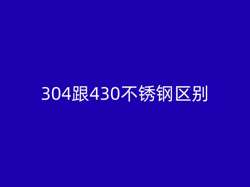 304跟430不銹鋼區(qū)別