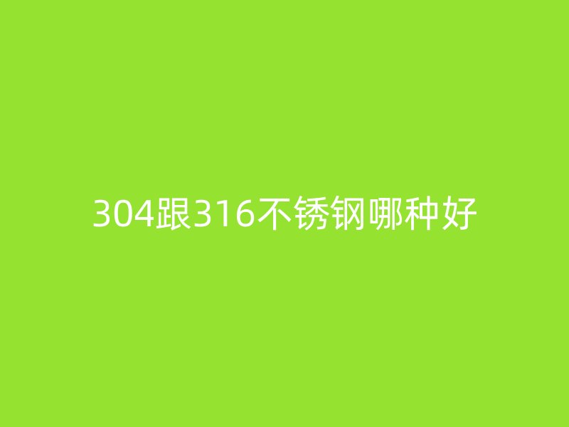 304跟316不銹鋼哪種好