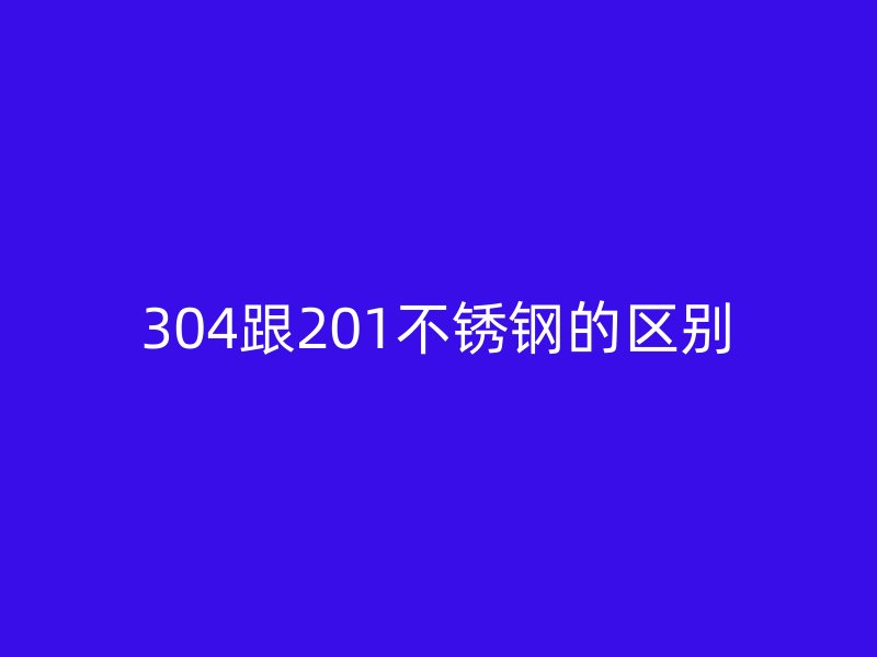 304跟201不銹鋼的區(qū)別