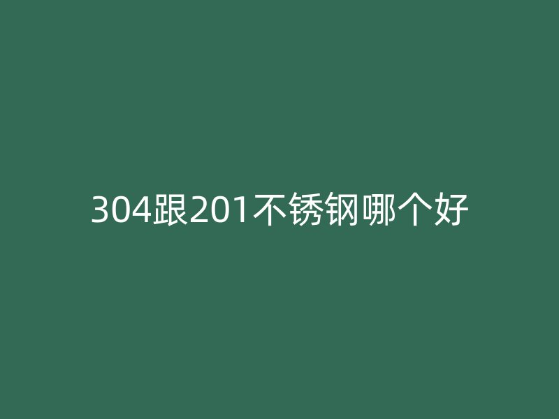 304跟201不銹鋼哪個(gè)好