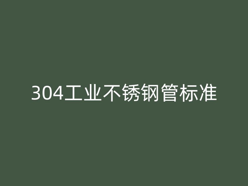 304工業(yè)不銹鋼管標(biāo)準(zhǔn)