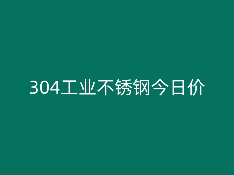 304工業(yè)不銹鋼今日價(jià)