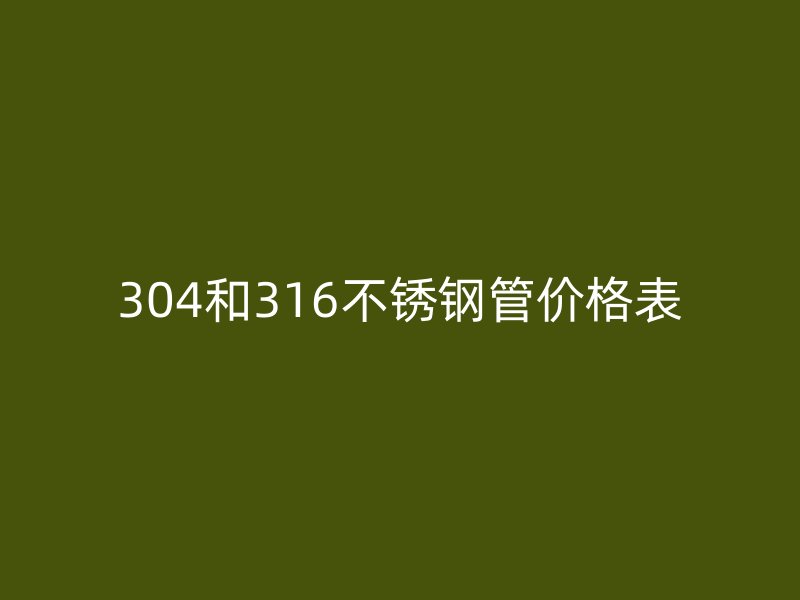304和316不銹鋼管價格表