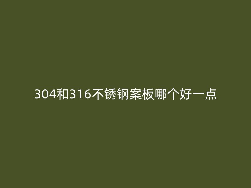 304和316不銹鋼案板哪個好一點(diǎn)