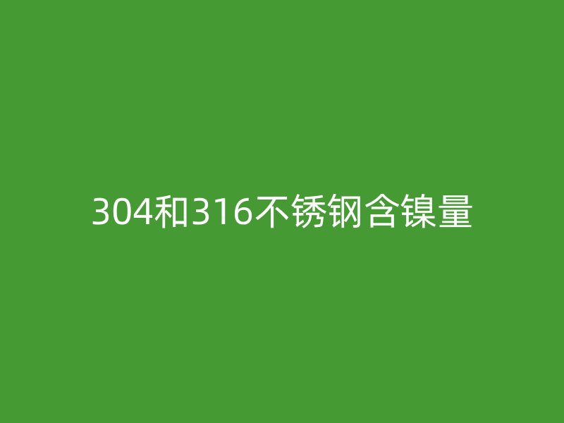 304和316不銹鋼含鎳量