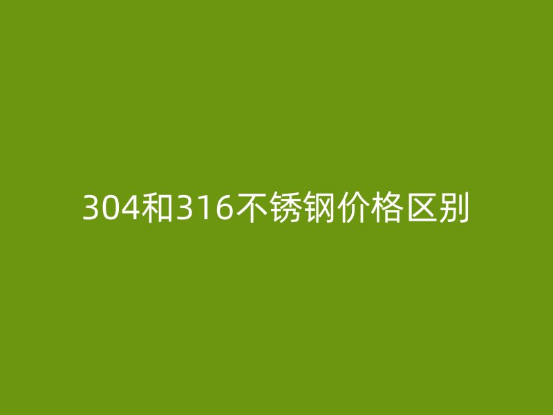304和316不銹鋼價格區(qū)別