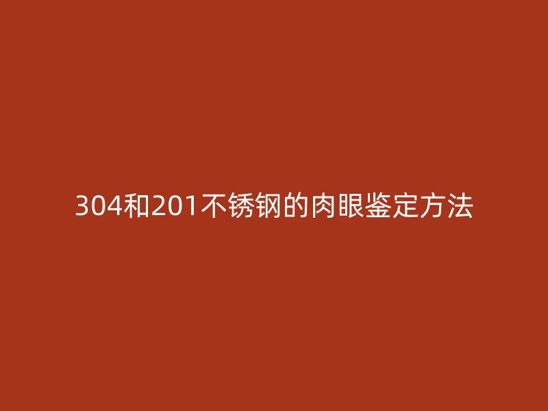 304和201不銹鋼的肉眼鑒定方法
