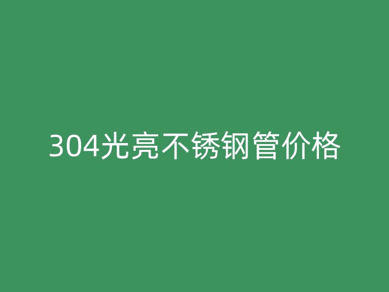 304光亮不銹鋼管價格