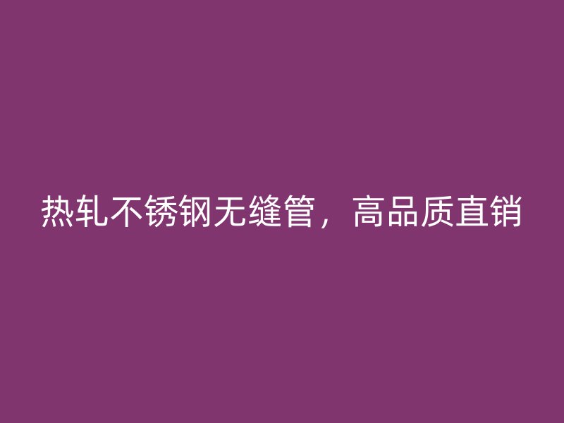 熱軋不銹鋼無縫管，高品質直銷