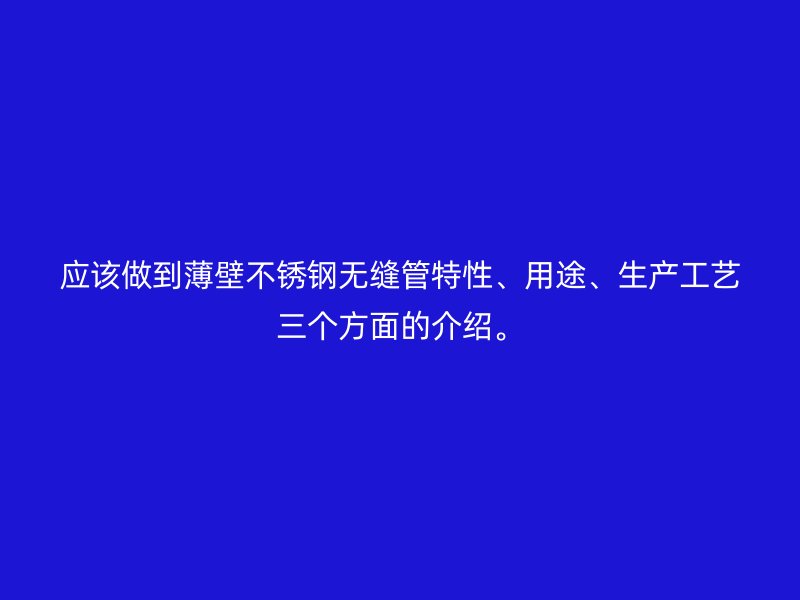 應(yīng)該做到薄壁不銹鋼無縫管特性、用途、生產(chǎn)工藝三個(gè)方面的介紹。