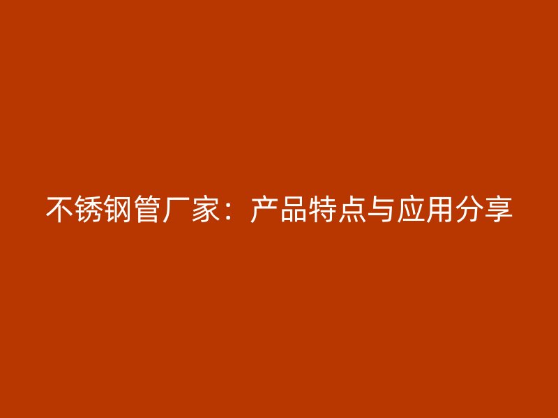 不銹鋼管廠家：產(chǎn)品特點與應用分享