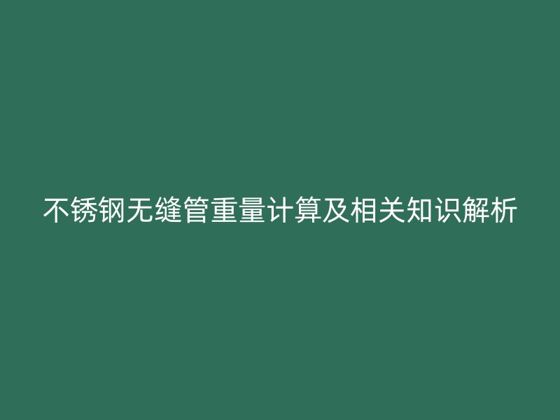 不銹鋼無縫管重量計算及相關知識解析