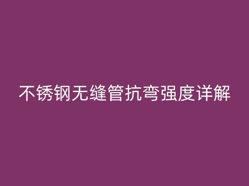 不銹鋼無縫管抗彎強度詳解