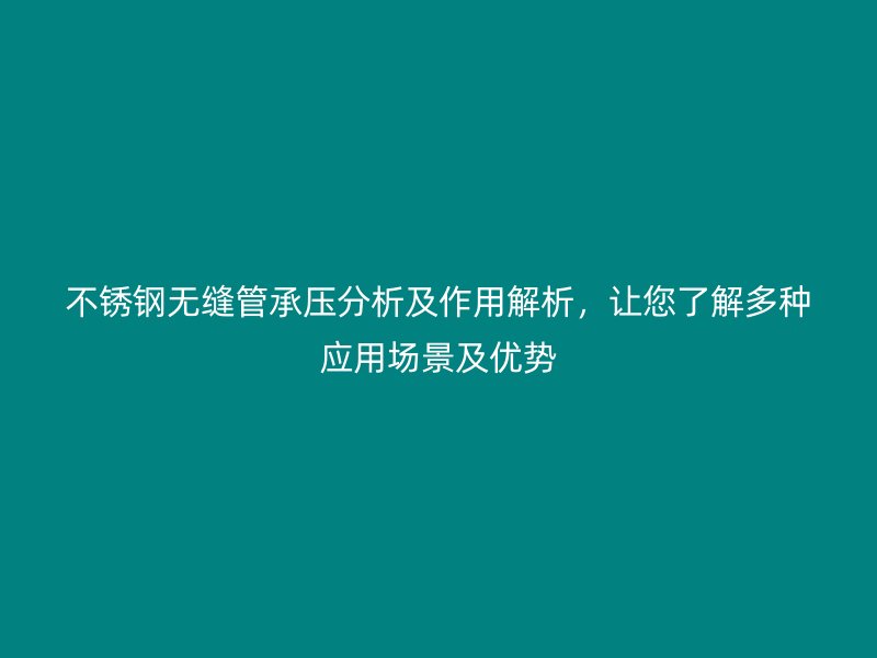 不銹鋼無縫管承壓分析及作用解析，讓您了解多種應(yīng)用場景及優(yōu)勢