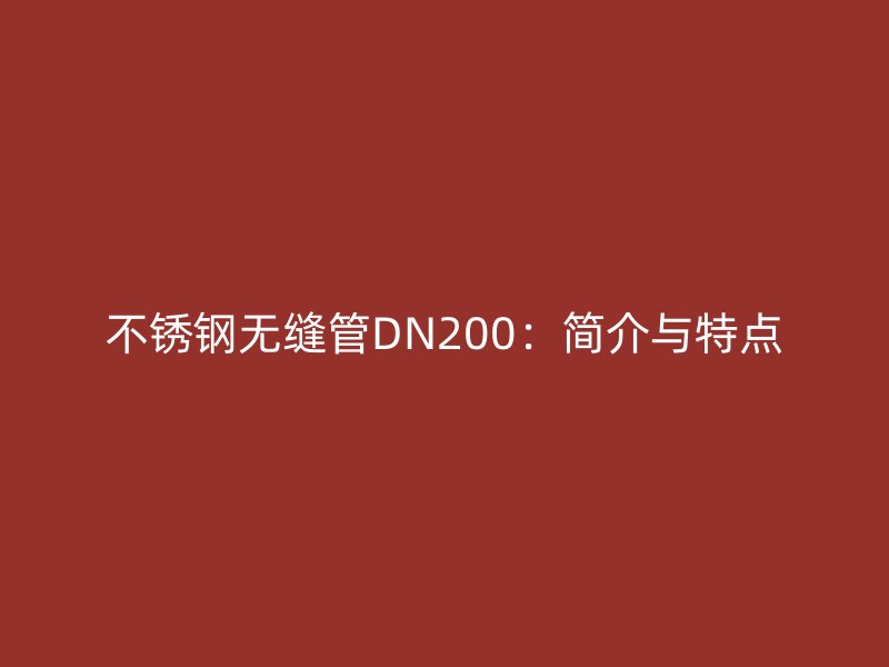不銹鋼無縫管DN200：簡介與特點(diǎn)