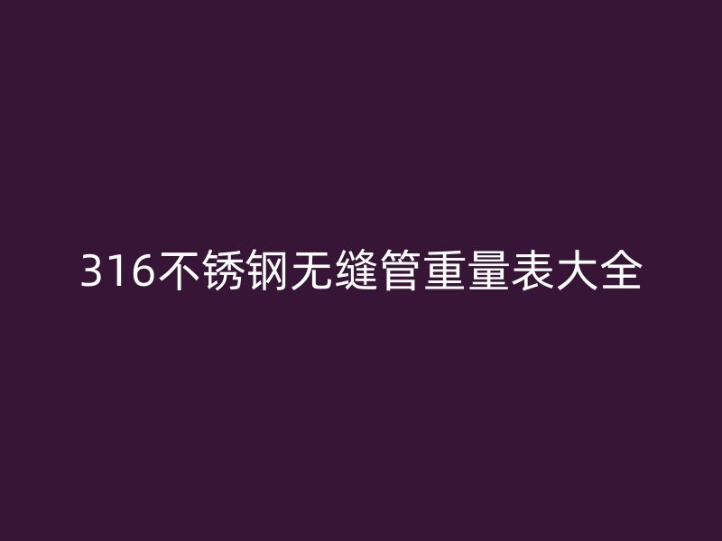 316不銹鋼無(wú)縫管重量表大全
