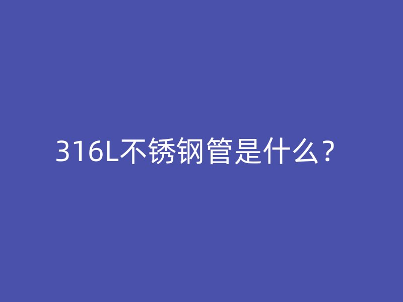 316L不銹鋼管是什么？