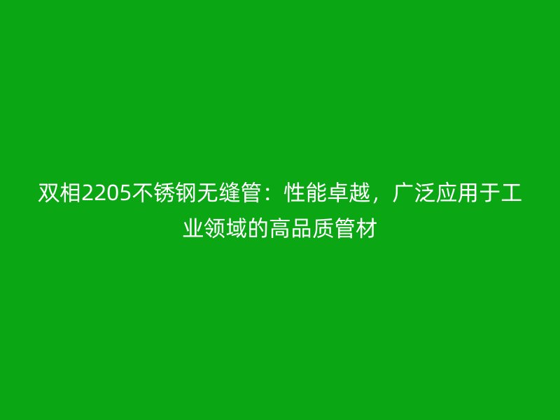雙相2205不銹鋼無縫管：性能卓越，廣泛應用于工業(yè)領域的高品質管材