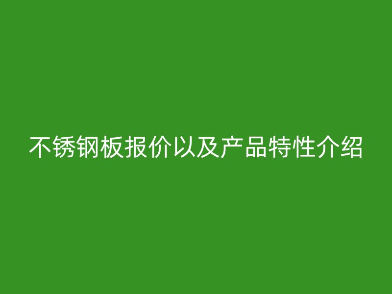 不銹鋼板報價以及產品特性介紹