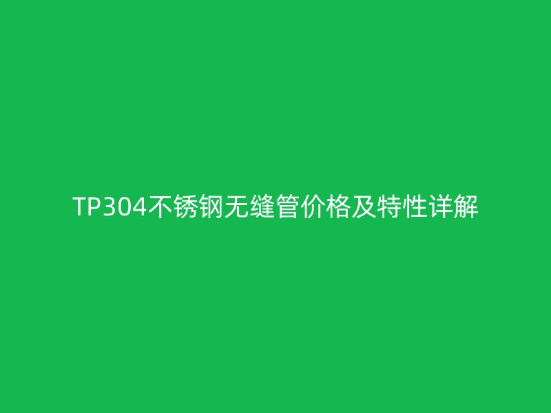 TP304不銹鋼無縫管價格及特性詳解