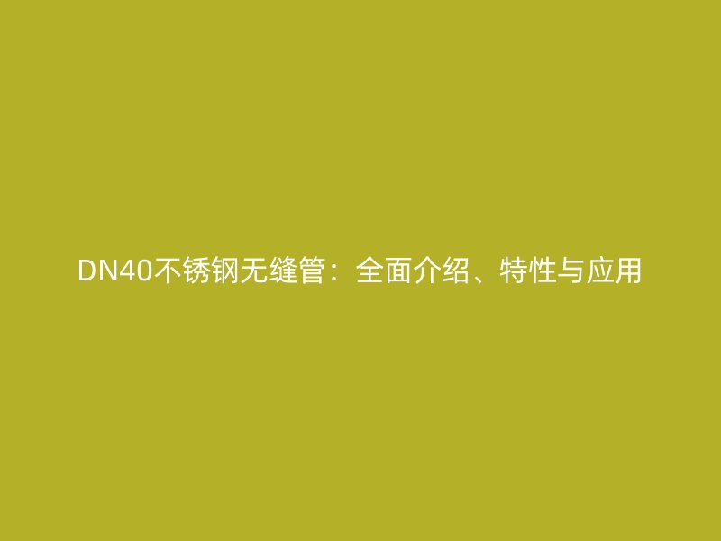 DN40不銹鋼無縫管：全面介紹、特性與應(yīng)用