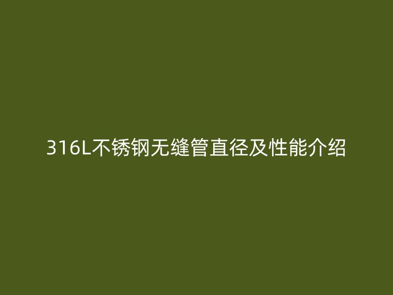 316L不銹鋼無縫管直徑及性能介紹