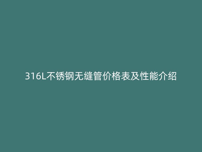316L不銹鋼無縫管價格表及性能介紹