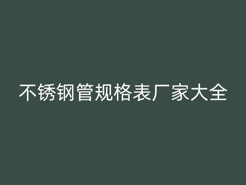 不銹鋼管規(guī)格表廠家大全