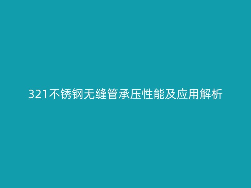 321不銹鋼無縫管承壓性能及應(yīng)用解析