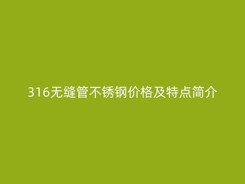 316無縫管不銹鋼價格及特點簡介