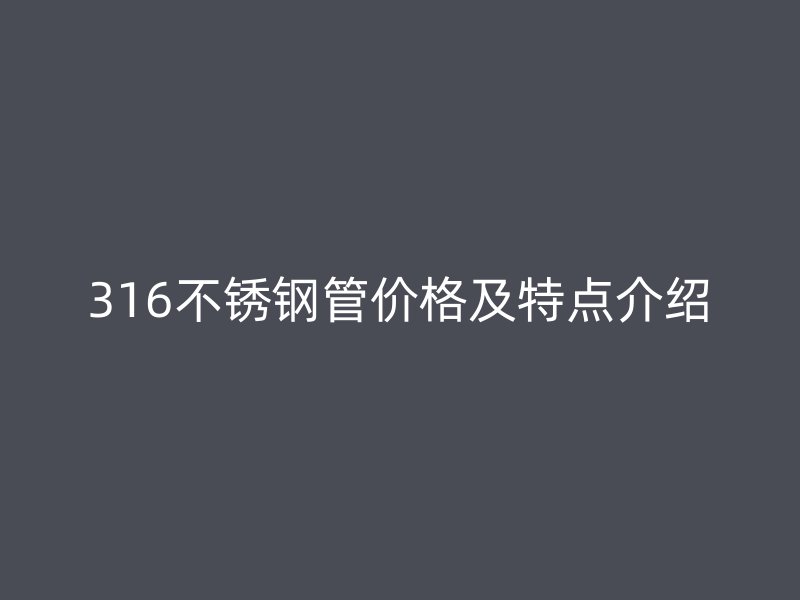 316不銹鋼管價格及特點介紹