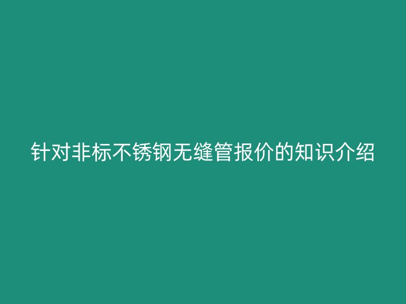 針對非標不銹鋼無縫管報價的知識介紹
