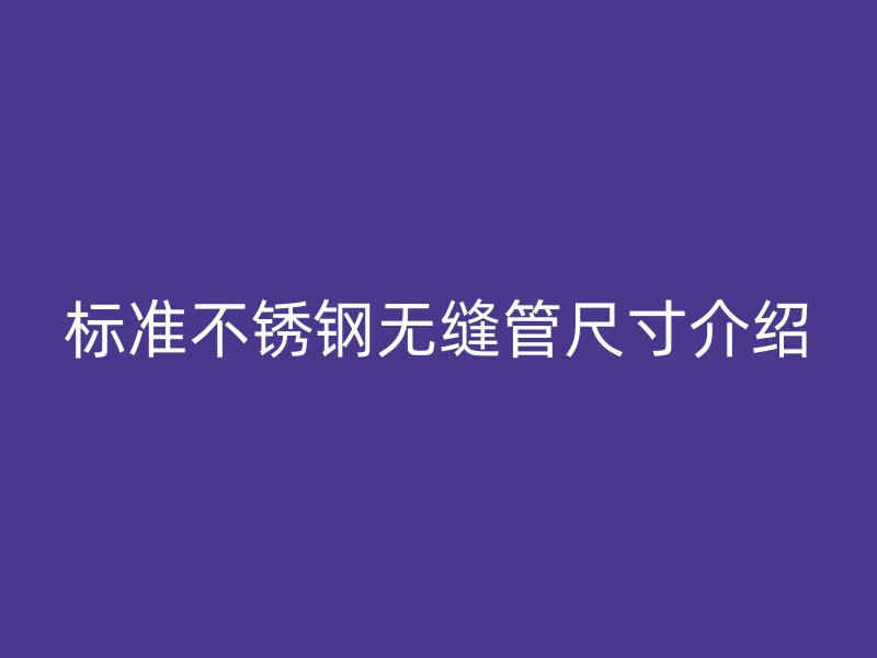 標(biāo)準(zhǔn)不銹鋼無縫管尺寸介紹