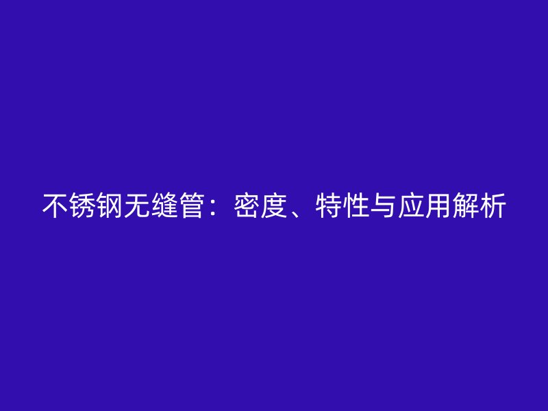 不銹鋼無縫管：密度、特性與應用解析