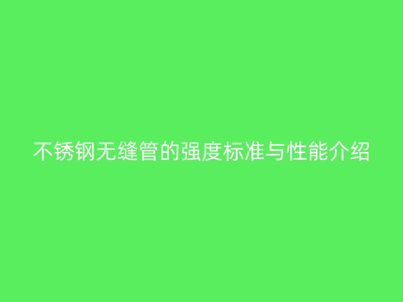 不銹鋼無(wú)縫管的強(qiáng)度標(biāo)準(zhǔn)與性能介紹