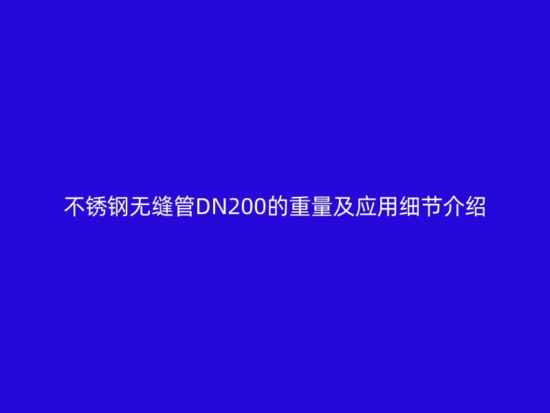 不銹鋼無縫管DN200的重量及應(yīng)用細(xì)節(jié)介紹