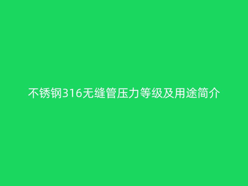 不銹鋼316無縫管壓力等級及用途簡介